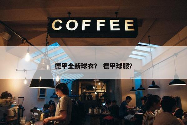 德甲全新球衣？ 德甲球服？