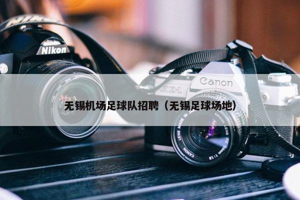 无锡机场足球队招聘（无锡足球场地）