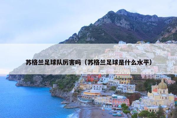 苏格兰足球队厉害吗（苏格兰足球是什么水平）