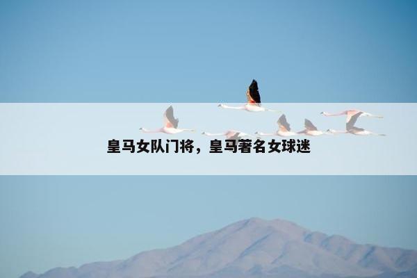 皇马女队门将，皇马著名女球迷