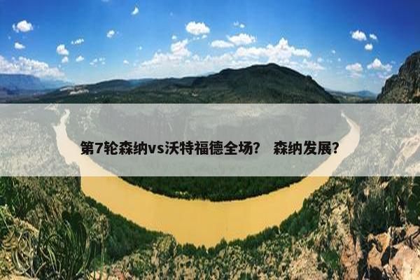 第7轮森纳vs沃特福德全场？ 森纳发展？