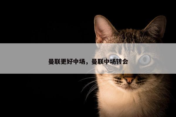 曼联更好中场，曼联中场转会