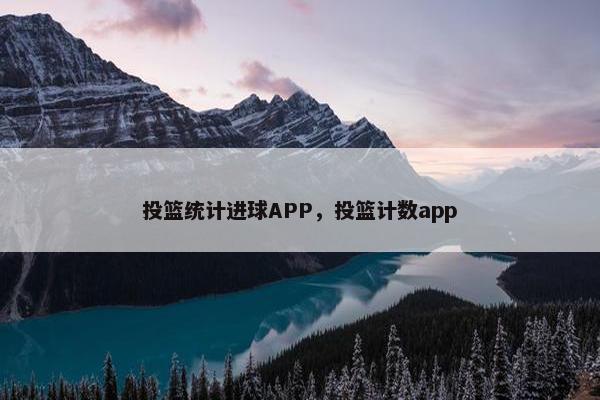 投篮统计进球APP，投篮计数app