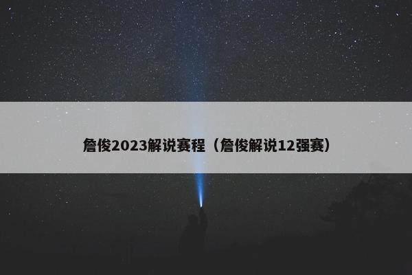 詹俊2023解说赛程（詹俊解说12强赛）