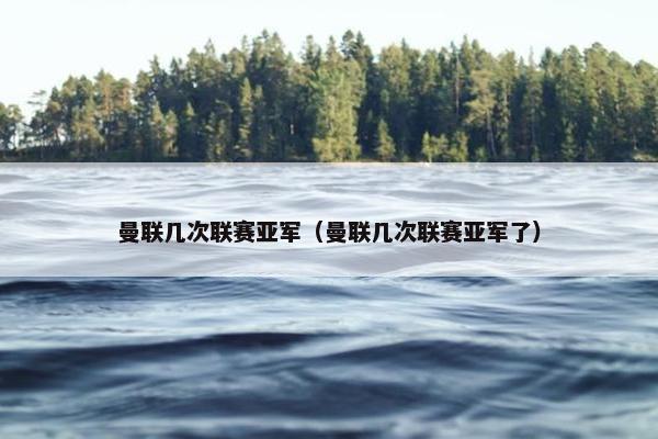曼联几次联赛亚军（曼联几次联赛亚军了）