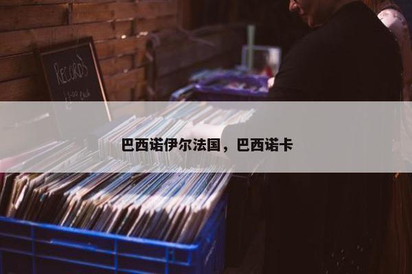 巴西诺伊尔法国，巴西诺卡