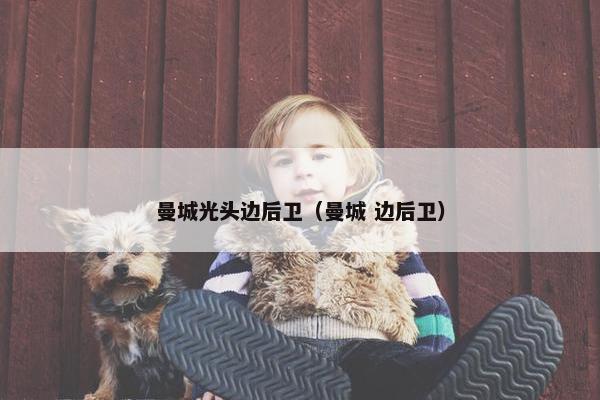 曼城光头边后卫（曼城 边后卫）