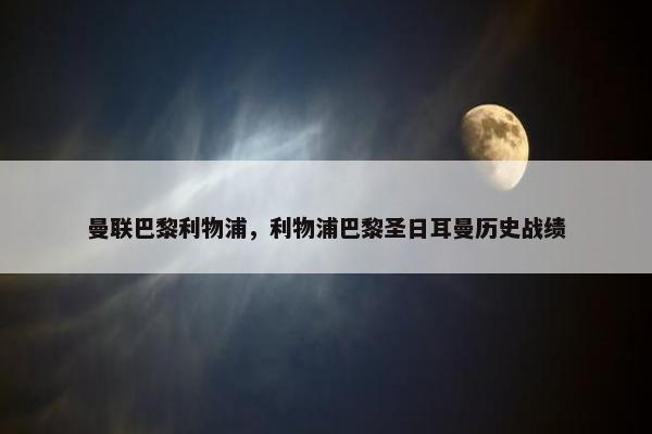 曼联巴黎利物浦，利物浦巴黎圣日耳曼历史战绩