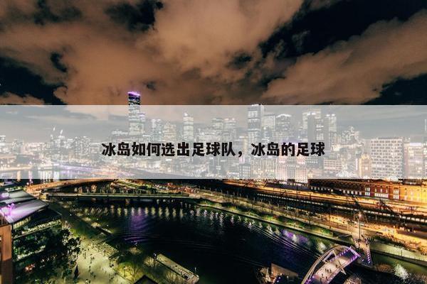 冰岛如何选出足球队，冰岛的足球