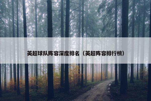 英超球队阵容深度排名（英超阵容排行榜）