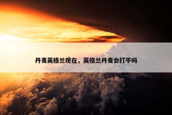 丹麦英格兰现在，英格兰丹麦会打平吗