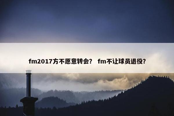 fm2017方不愿意转会？ fm不让球员退役？