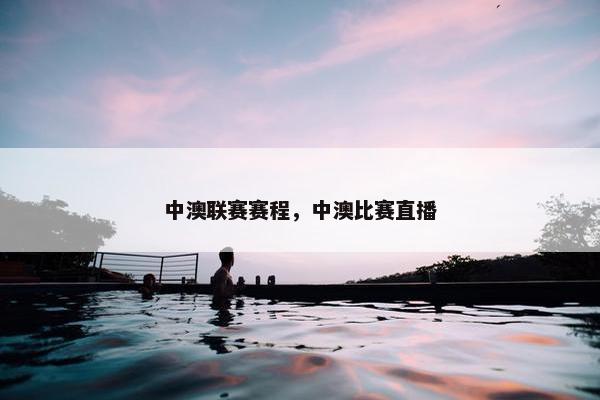 中澳联赛赛程，中澳比赛直播