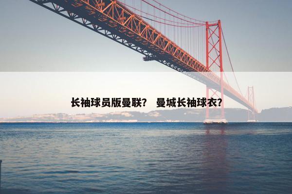 长袖球员版曼联？ 曼城长袖球衣？