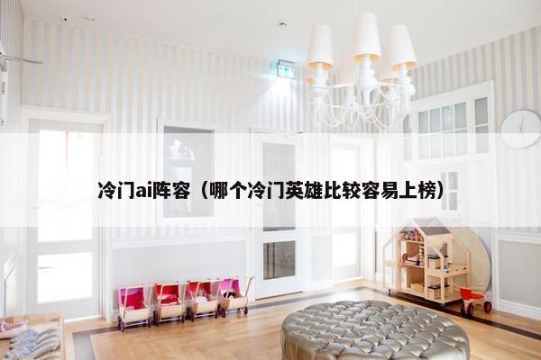 冷门ai阵容（哪个冷门英雄比较容易上榜）