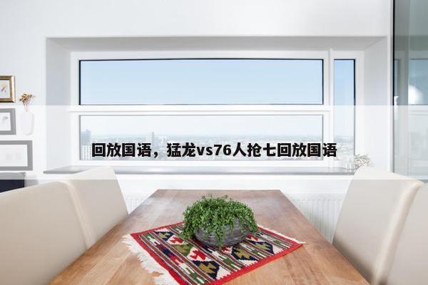 回放国语，猛龙vs76人抢七回放国语