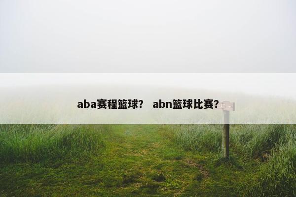 aba赛程篮球？ abn篮球比赛？