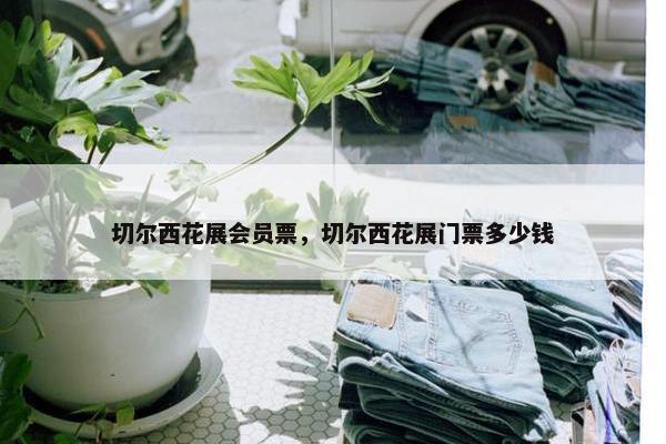 切尔西花展会员票，切尔西花展门票多少钱