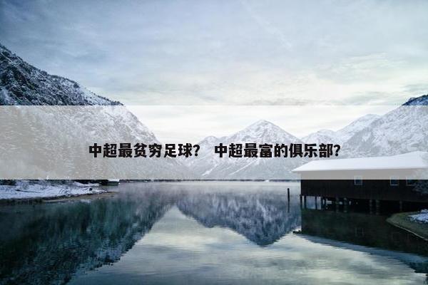 中超最贫穷足球？ 中超最富的俱乐部？