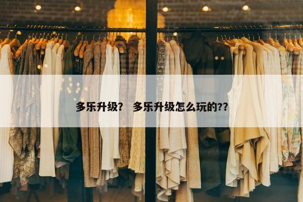 多乐升级？ 多乐升级怎么玩的?？