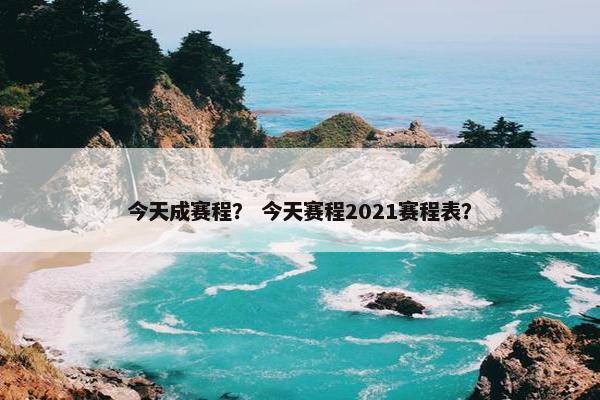 今天成赛程？ 今天赛程2021赛程表？