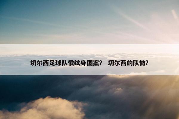 切尔西足球队徽纹身图案？ 切尔西的队徽？