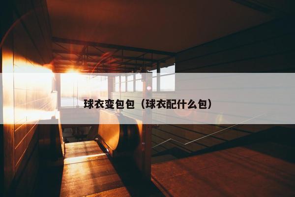 球衣变包包（球衣配什么包）