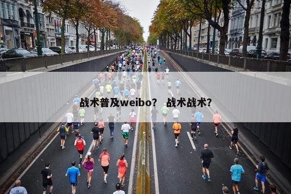 战术普及weibo？ 战术战术？