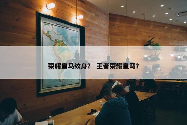 荣耀皇马纹身？ 王者荣耀皇马？