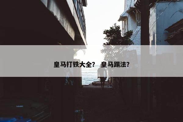 皇马打铁大全？ 皇马踢法？