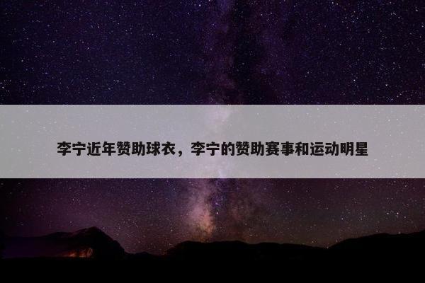 李宁近年赞助球衣，李宁的赞助赛事和运动明星