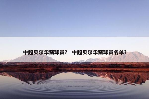 中超贝尔华裔球员？ 中超贝尔华裔球员名单？