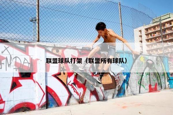 联盟球队打架（联盟所有球队）