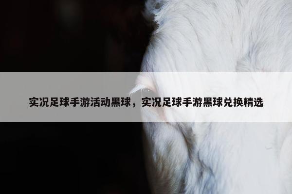 实况足球手游活动黑球，实况足球手游黑球兑换精选