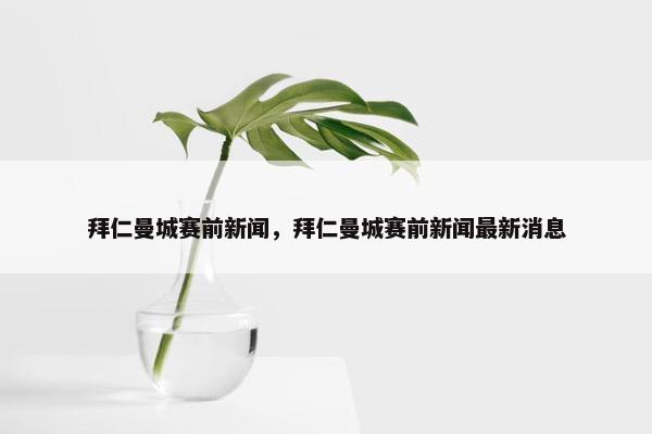 拜仁曼城赛前新闻，拜仁曼城赛前新闻最新消息