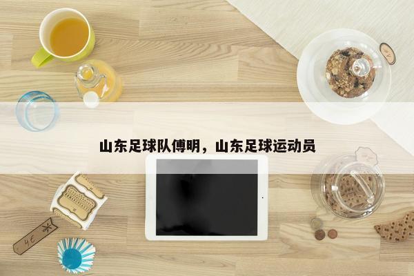 山东足球队傅明，山东足球运动员