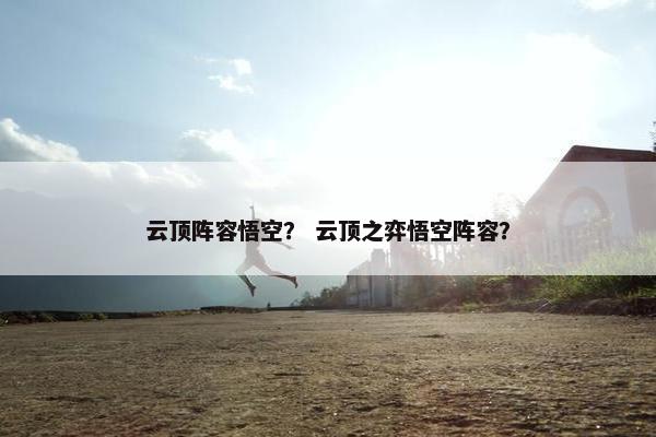 云顶阵容悟空？ 云顶之弈悟空阵容？