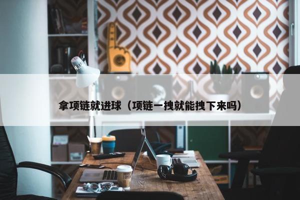 拿项链就进球（项链一拽就能拽下来吗）