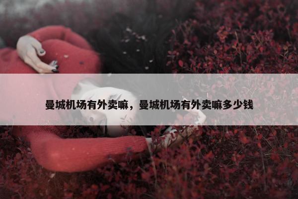 曼城机场有外卖嘛，曼城机场有外卖嘛多少钱