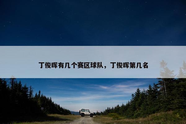 丁俊晖有几个赛区球队，丁俊晖第几名