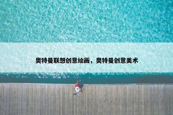 奥特曼联想创意绘画，奥特曼创意美术