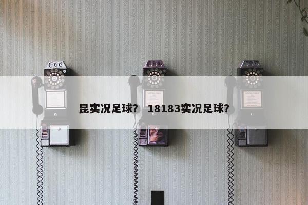 昆实况足球？ 18183实况足球？