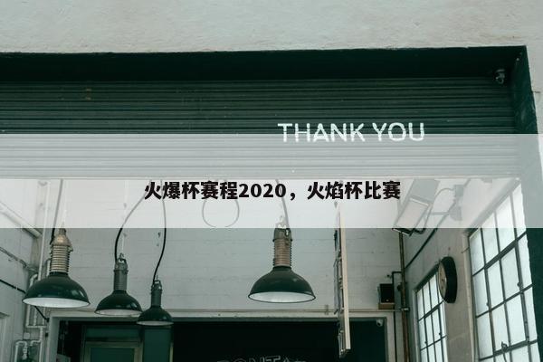 火爆杯赛程2020，火焰杯比赛