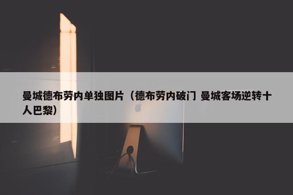 曼城德布劳内单独图片（德布劳内破门 曼城客场逆转十人巴黎）