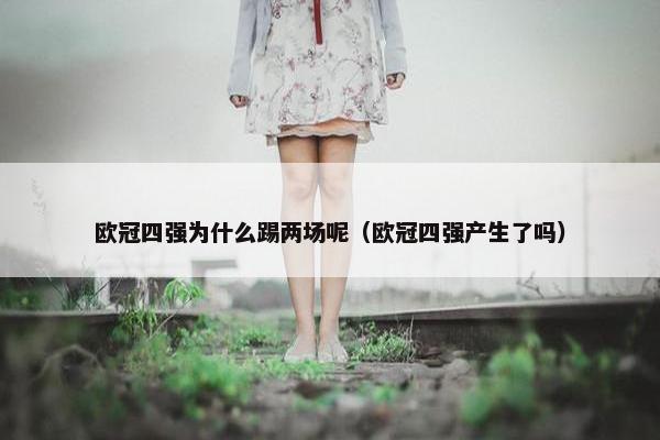 欧冠四强为什么踢两场呢（欧冠四强产生了吗）