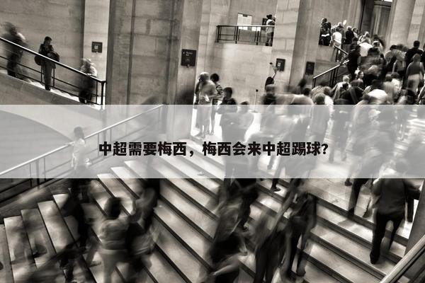 中超需要梅西，梅西会来中超踢球?