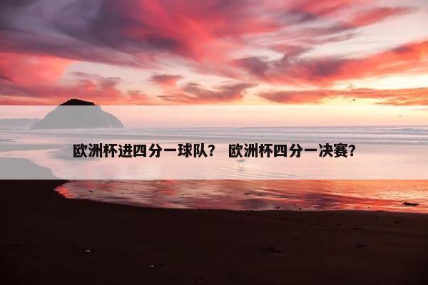 欧洲杯进四分一球队？ 欧洲杯四分一决赛？