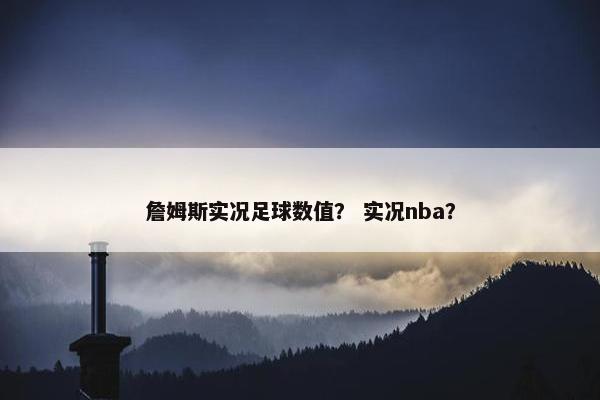 詹姆斯实况足球数值？ 实况nba？