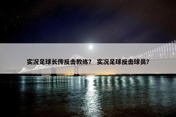 实况足球长传反击教练？ 实况足球反击球员？