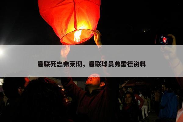 曼联死忠弗莱彻，曼联球员弗雷德资料